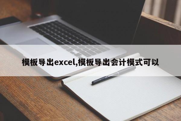 模板导出excel,模板导出会计模式可以