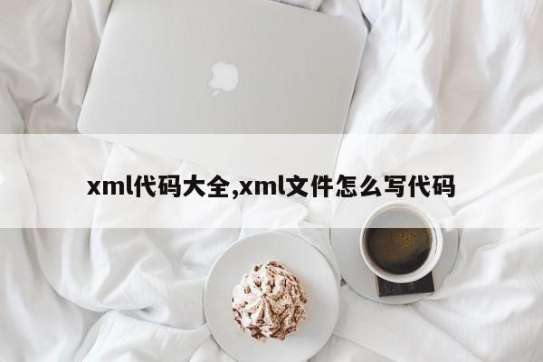 xml代码大全,xml文件怎么写代码