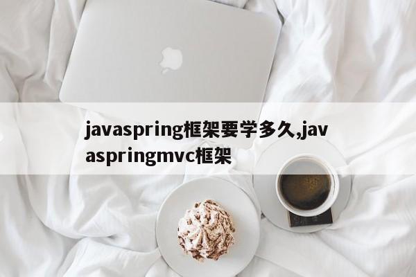 javaspring框架要学多久,javaspringmvc框架