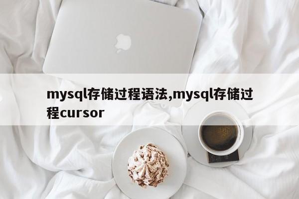 mysql存储过程语法,mysql存储过程cursor