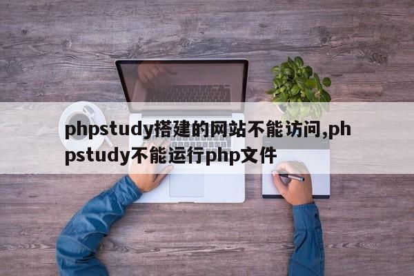 phpstudy搭建的网站不能访问,phpstudy不能运行php文件