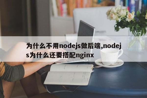 为什么不用nodejs做后端,nodejs为什么还要搭配nginx