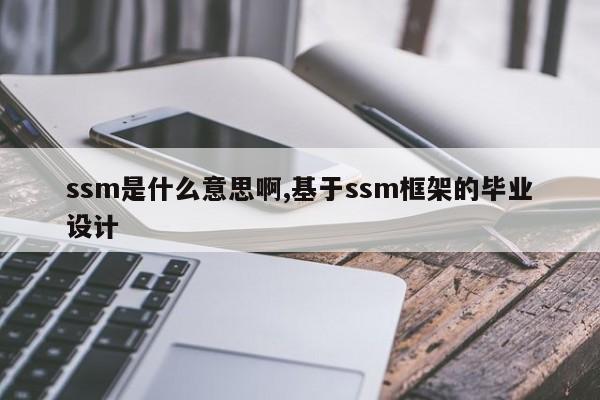 ssm是什么意思啊,基于ssm框架的毕业设计