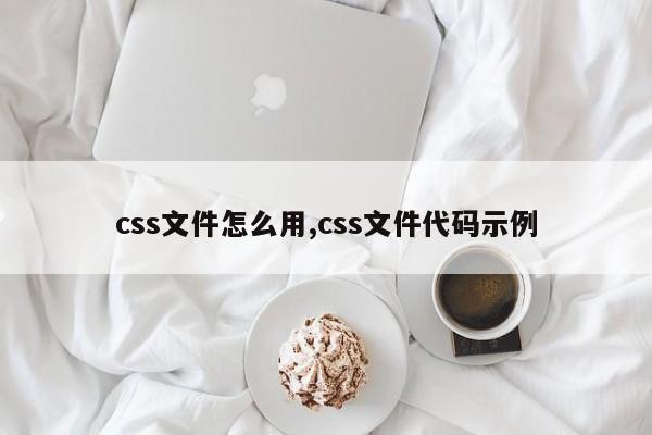 css文件怎么用,css文件代码示例