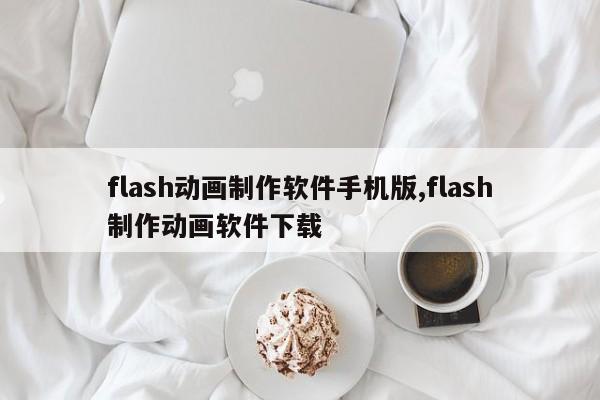 flash动画制作软件手机版,flash制作动画软件下载