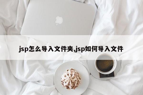 jsp怎么导入文件夹,jsp如何导入文件