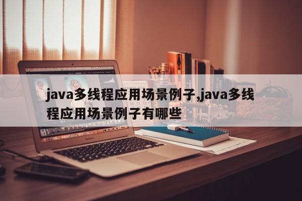 java多线程应用场景例子,java多线程应用场景例子有哪些