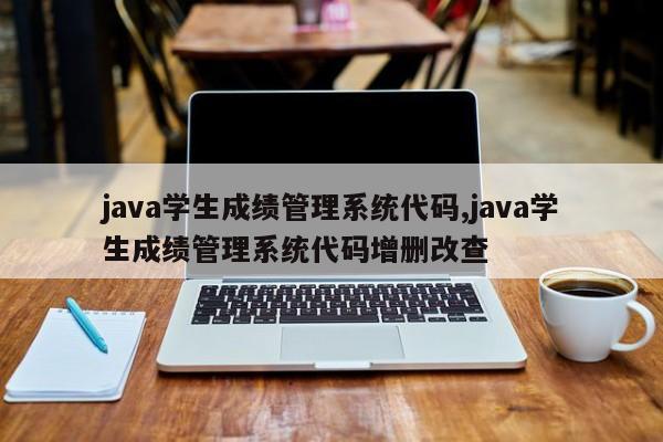 java学生成绩管理系统代码,java学生成绩管理系统代码增删改查