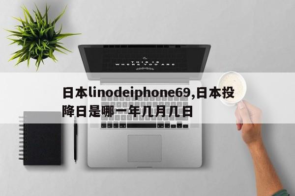 日本linodeiphone69,日本投降日是哪一年几月几日