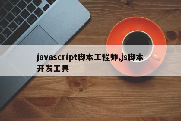 javascript脚本工程师,js脚本开发工具