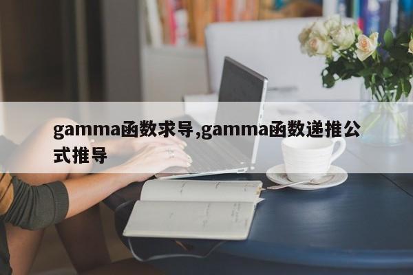 gamma函数求导,gamma函数递推公式推导