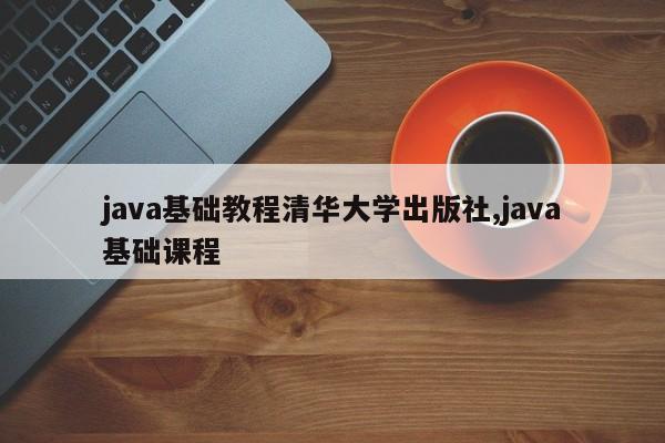 java基础教程清华大学出版社,java基础课程