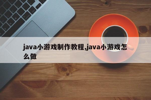 java小游戏制作教程,java小游戏怎么做