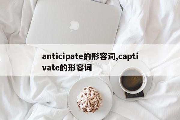 anticipate的形容词,captivate的形容词