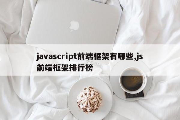 javascript前端框架有哪些,js前端框架排行榜