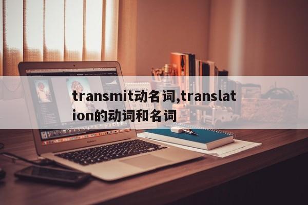 transmit动名词,translation的动词和名词