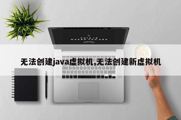 无法创建java虚拟机,无法创建新虚拟机