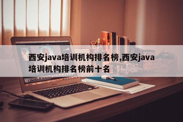 西安java培训机构排名榜,西安java培训机构排名榜前十名