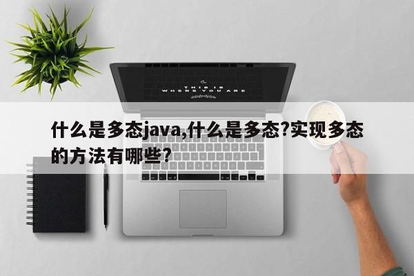 什么是多态java,什么是多态?实现多态的方法有哪些?