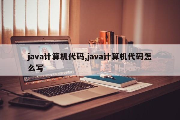 java计算机代码,java计算机代码怎么写