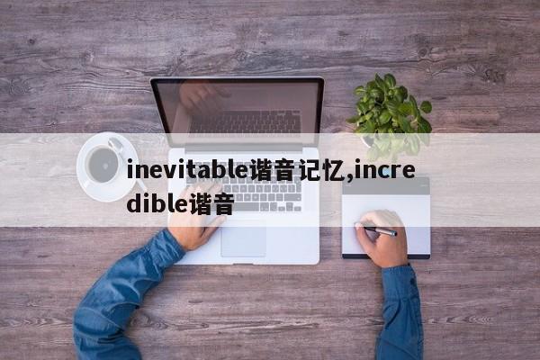 inevitable谐音记忆,incredible谐音