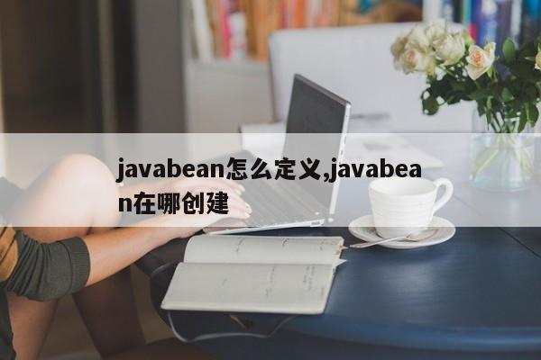 javabean怎么定义,javabean在哪创建