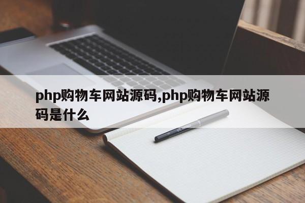 php购物车网站源码,php购物车网站源码是什么