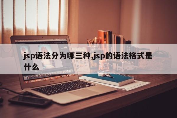 jsp语法分为哪三种,jsp的语法格式是什么