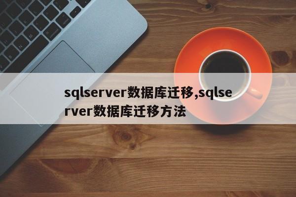 sqlserver数据库迁移,sqlserver数据库迁移方法