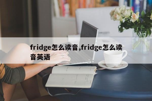 fridge怎么读音,fridge怎么读音英语