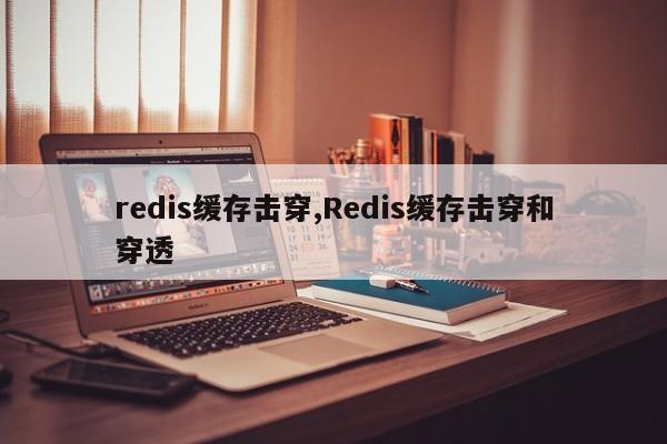 redis缓存击穿,Redis缓存击穿和穿透