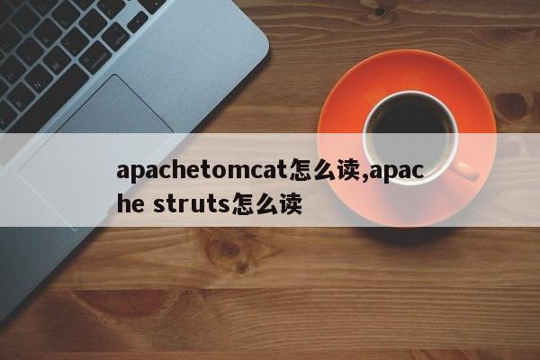 apachetomcat怎么读,apache struts怎么读