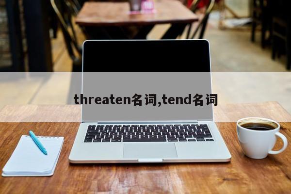 threaten名词,tend名词