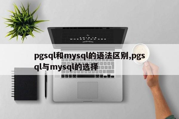 pgsql和mysql的语法区别,pgsql与mysql的选择