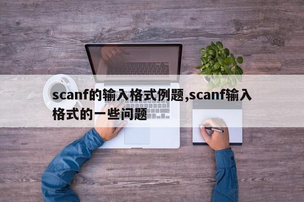 scanf的输入格式例题,scanf输入格式的一些问题