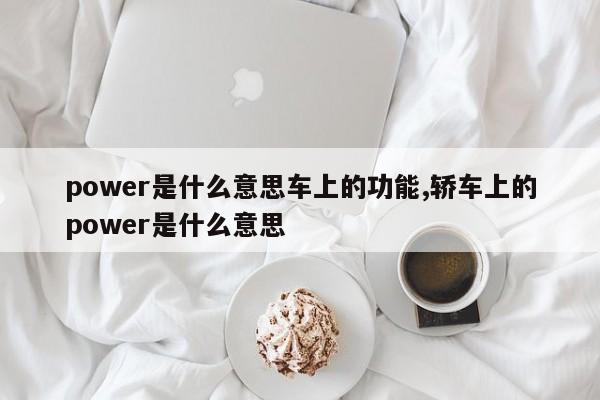 power是什么意思车上的功能,轿车上的power是什么意思