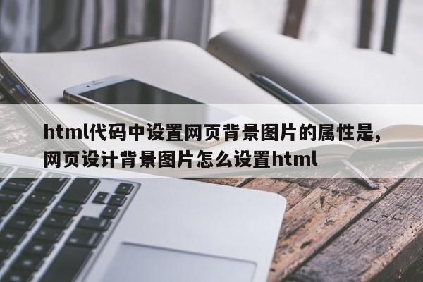 html代码中设置网页背景图片的属性是,网页设计背景图片怎么设置html