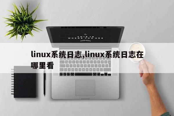 linux系统日志,linux系统日志在哪里看