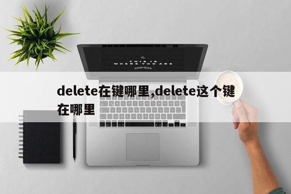 delete在键哪里,delete这个键在哪里