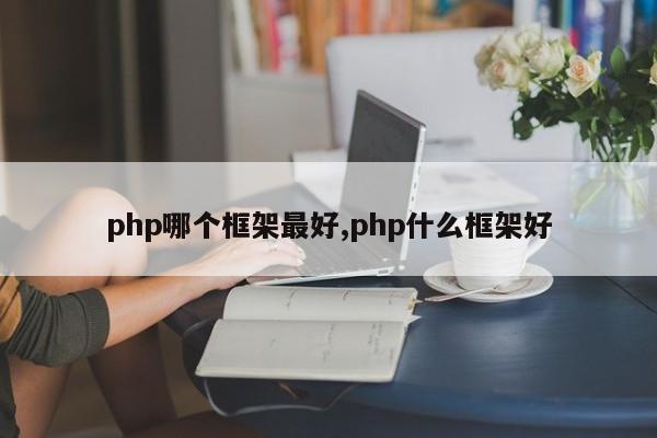 php哪个框架最好,php什么框架好