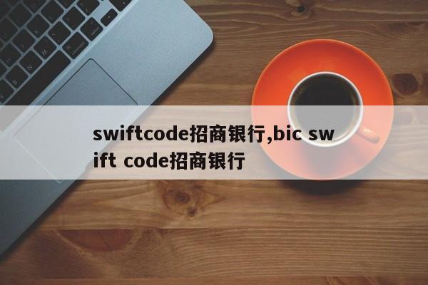 swiftcode招商银行,bic swift code招商银行