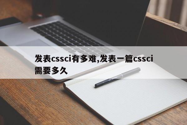 发表cssci有多难,发表一篇cssci需要多久