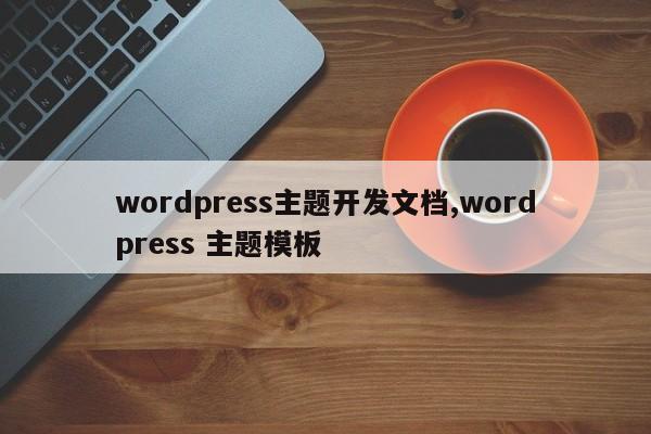 wordpress主题开发文档,wordpress 主题模板